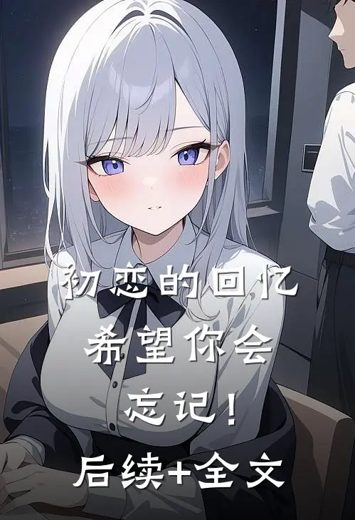 初恋的回忆，希望你会忘记！后续+全文