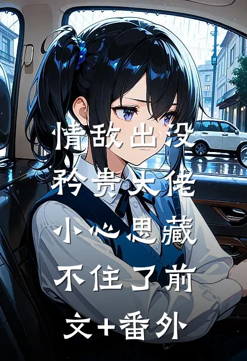 情敌出没，矜贵大佬小心思藏不住了前文+番外