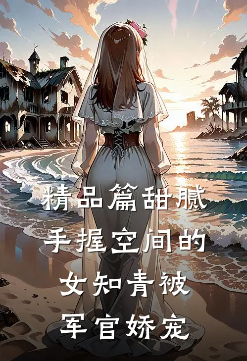 精品篇甜腻：手握空间的女知青被军官娇宠