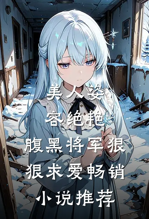 美人姿容绝艳，腹黑将军狠狠求爱畅销小说推荐