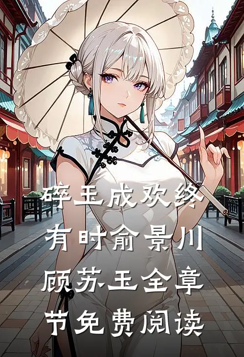 碎玉成欢终有时俞景川顾苏玉全章节免费阅读