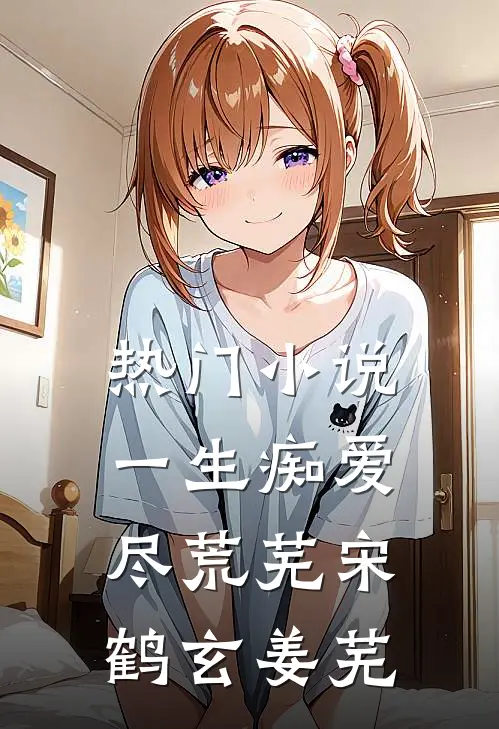 热门小说一生痴爱尽荒芜宋鹤玄姜芜