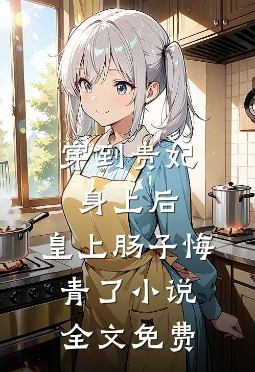穿到贵妃身上后，皇上肠子悔青了小说全文免费