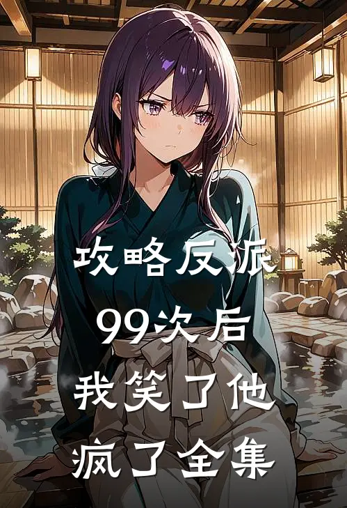 攻略反派99次后,我笑了他疯了 全集免费阅读