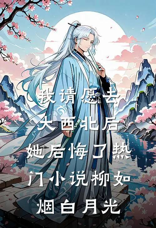 我请愿去大西北后，她后悔了热门小说柳如烟白月光