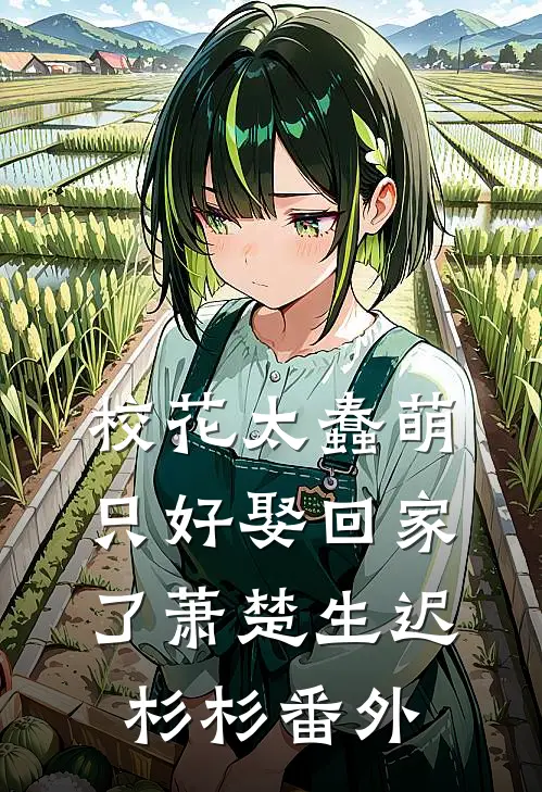校花太蠢萌，只好娶回家了萧楚生迟杉杉番外