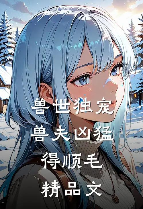 兽世独宠：兽夫凶猛，得顺毛精品文