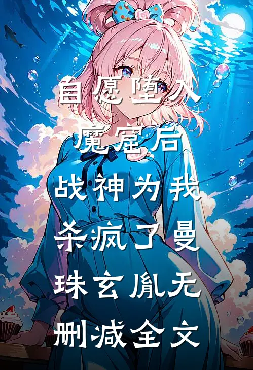 自愿堕入魔窟后，战神为我杀疯了曼珠玄胤无删减全文