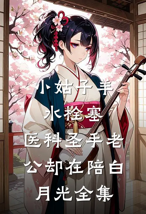 小姑子羊水栓塞，医科圣手老公却在陪白月光全集