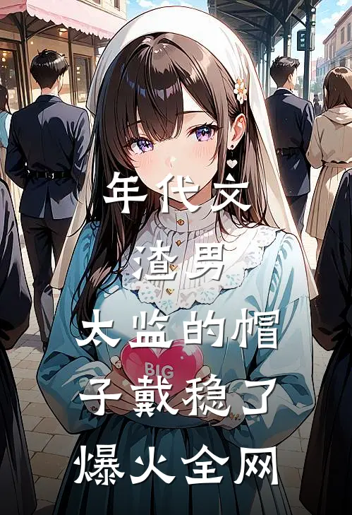 年代文：渣男，太监的帽子戴稳了爆火全网