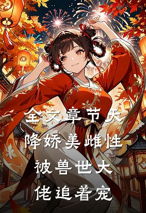 全文章节天降娇美雌性，被兽世大佬追着宠
