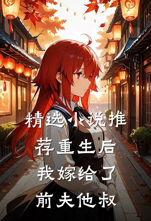 精选推荐重生后,我嫁给了前夫他叔免费阅读
