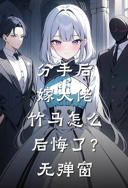 分手后嫁大佬，竹马怎么后悔了？无弹窗