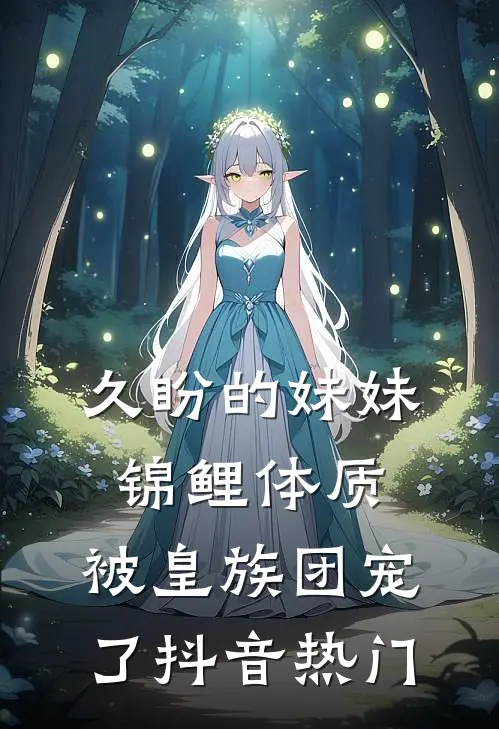 久盼的妹妹锦鲤体质，被皇族团宠了抖音热门