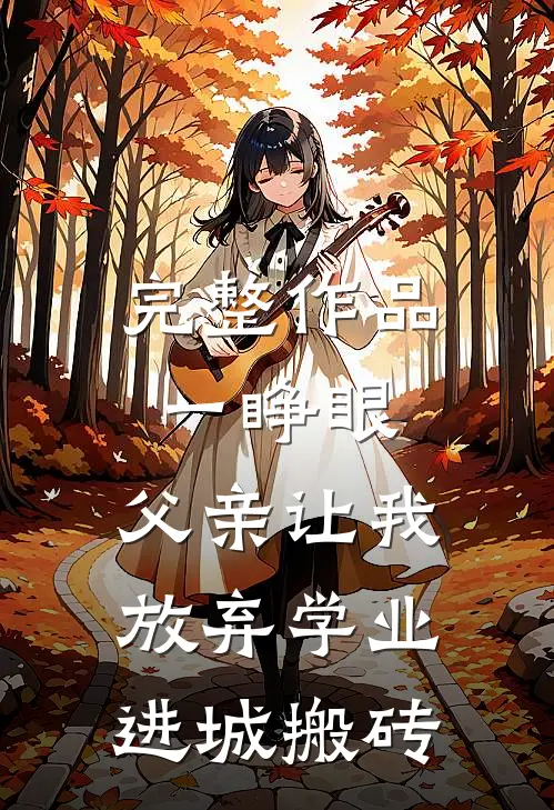 完整作品一睁眼，父亲让我放弃学业进城搬砖