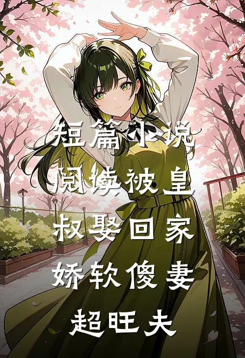 短篇小说阅读被皇叔娶回家，娇软傻妻超旺夫