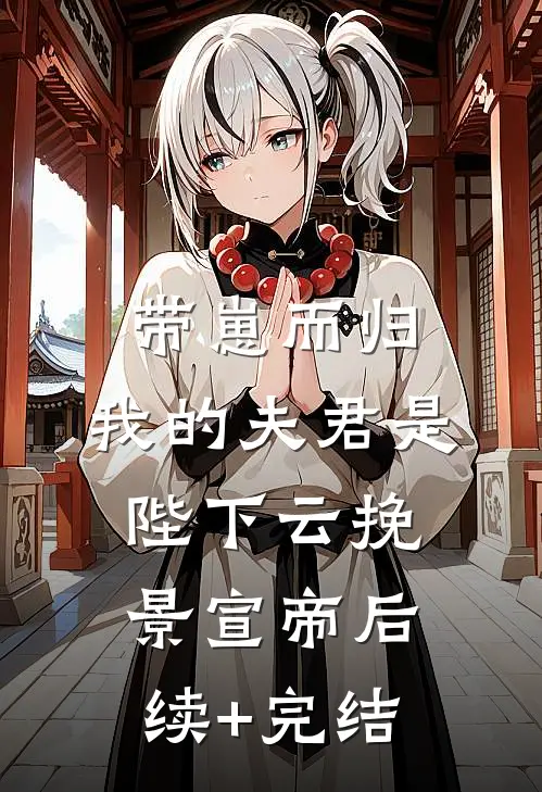 带崽而归，我的夫君是陛下云挽景宣帝后续+完结