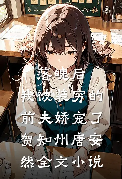 落魄后，我被装穷的前夫娇宠了贺知州唐安然全文小说