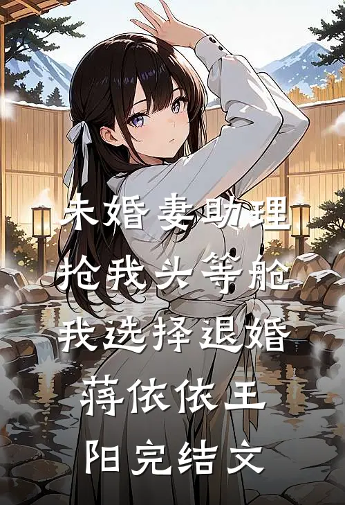 未婚妻助理抢我头等舱，我选择退婚蒋依依王阳完结文