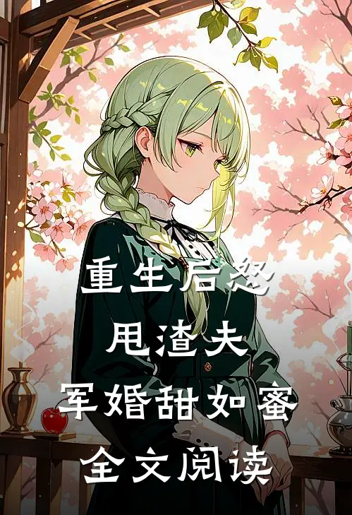 重生后怒甩渣夫，军婚甜如蜜全文阅读