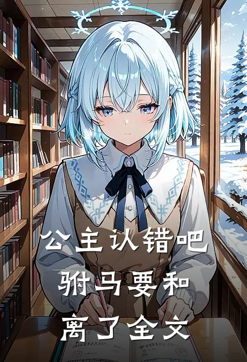 公主认错吧，驸马要和离了全文