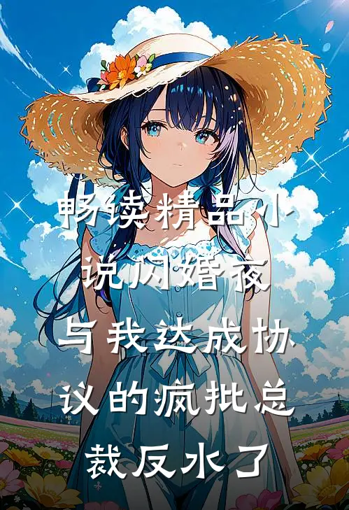 畅读精品小说闪婚夜，与我达成协议的疯批总裁反水了