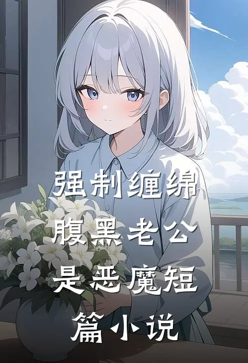 强制缠绵：腹黑老公是恶魔短篇小说