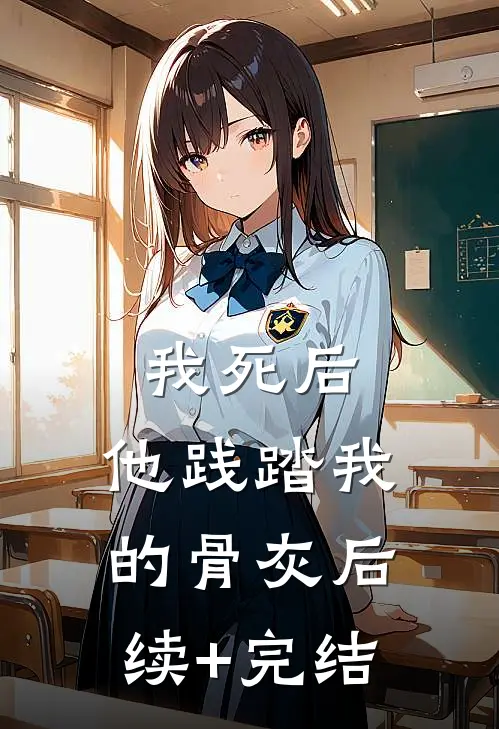 我死后，他践踏我的骨灰后续+完结