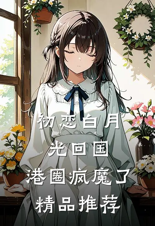 初恋白月光回国，港圈疯魔了精品推荐
