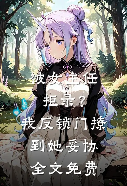 被女主任拒录？我反锁门撩到她妥协全文免费