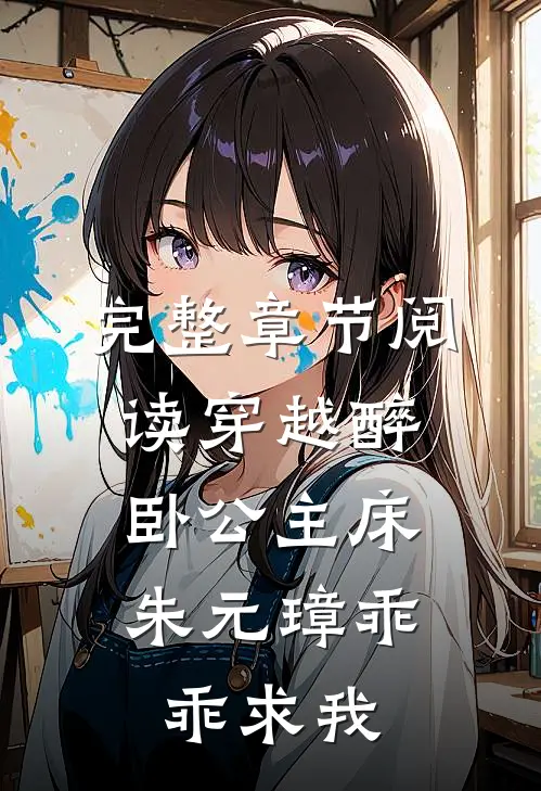 完整章节阅读穿越醉卧公主床，朱元璋乖乖求我
