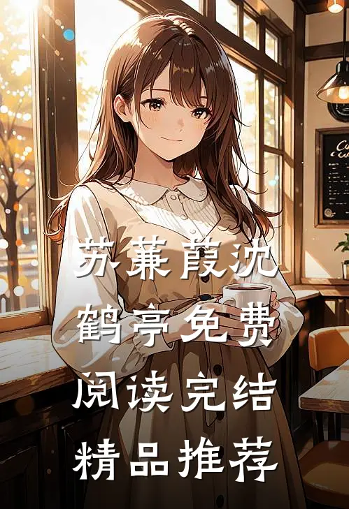 苏蒹葭沈鹤亭免费阅读完结精品推荐