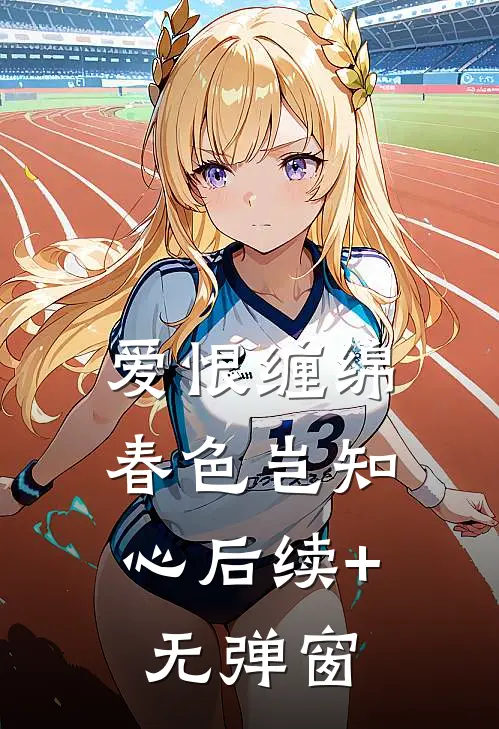 爱恨缠绵，春色岂知心后续+无弹窗