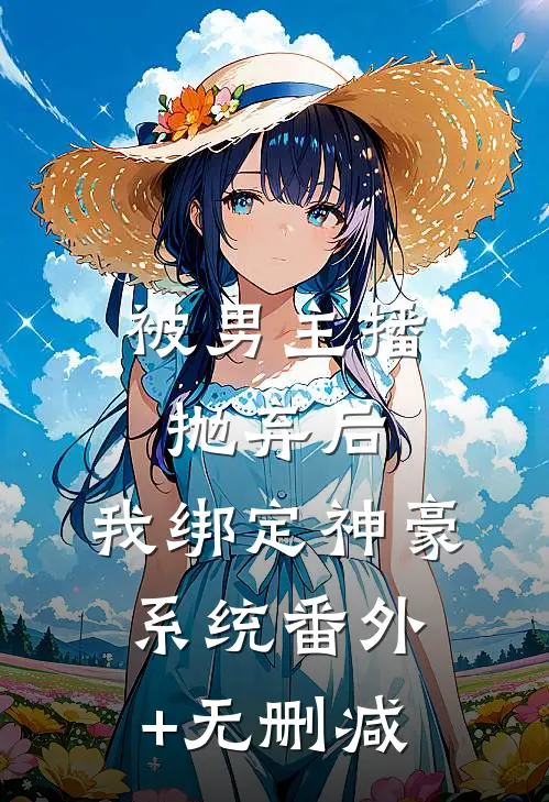 被男主播抛弃后，我绑定神豪系统番外+无删减