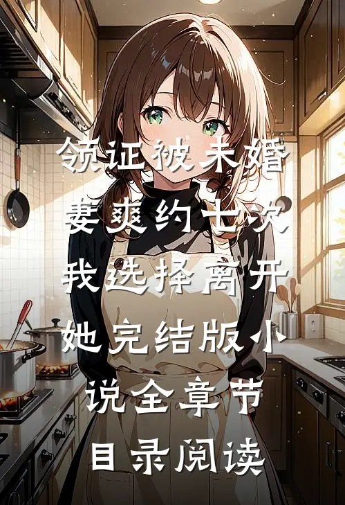 领证被未婚妻爽约七次，我选择离开她完结版小说全章节目录阅读