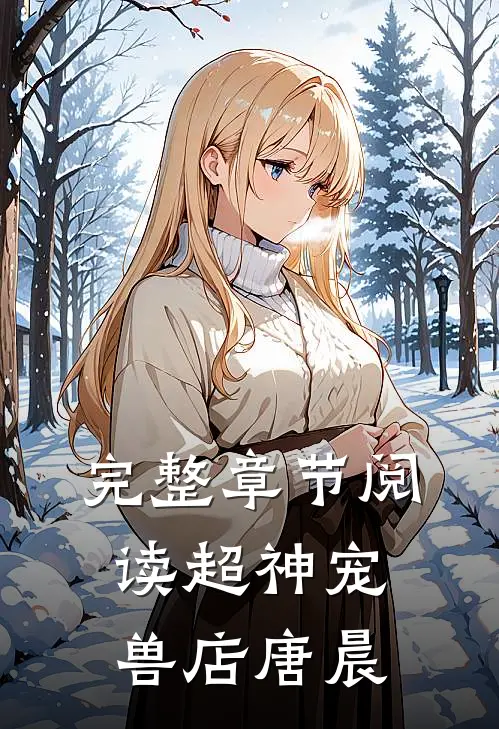 完整章节阅读超神宠兽店唐晨
