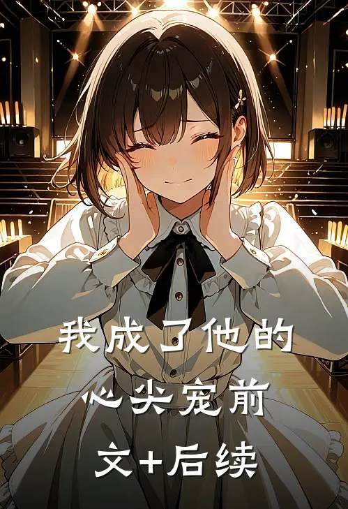 我成了他的心尖宠前文+后续