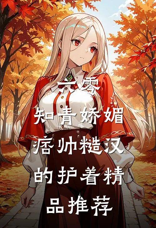 六零：知青娇媚，痞帅糙汉的护着精品推荐
