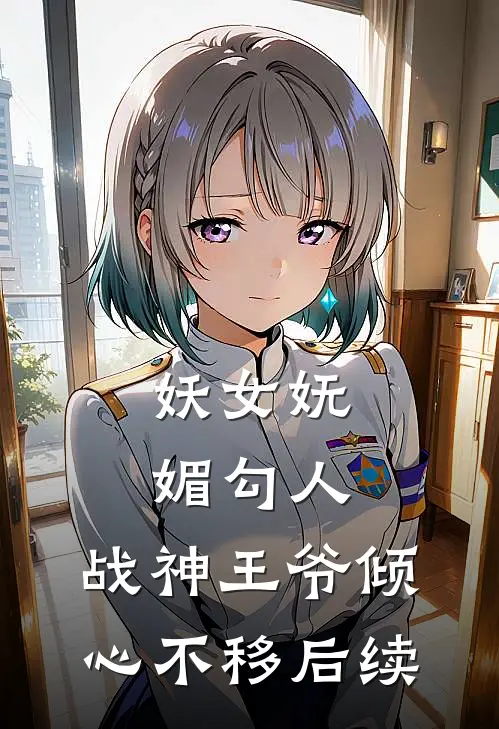 妖女妩媚勾人，战神王爷倾心不移后续