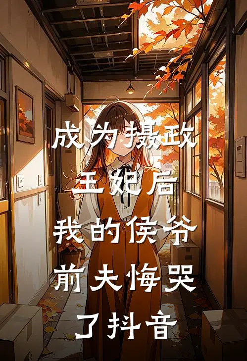 成为摄政王妃后,我的侯爷前夫悔哭了抖音免费阅读