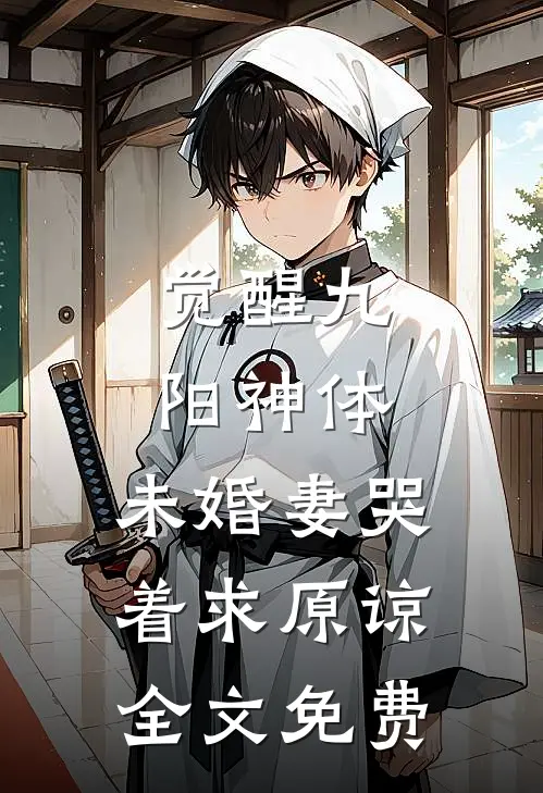 觉醒九阳神体，未婚妻哭着求原谅全文免费