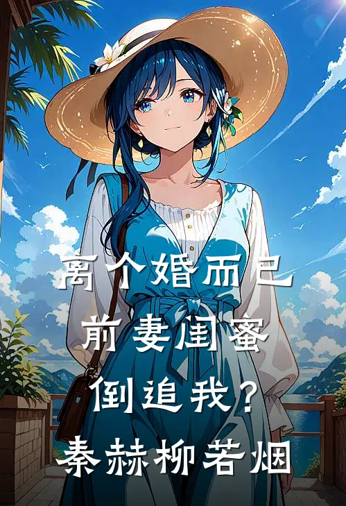 离个婚而已，前妻闺蜜倒追我？秦赫柳若烟