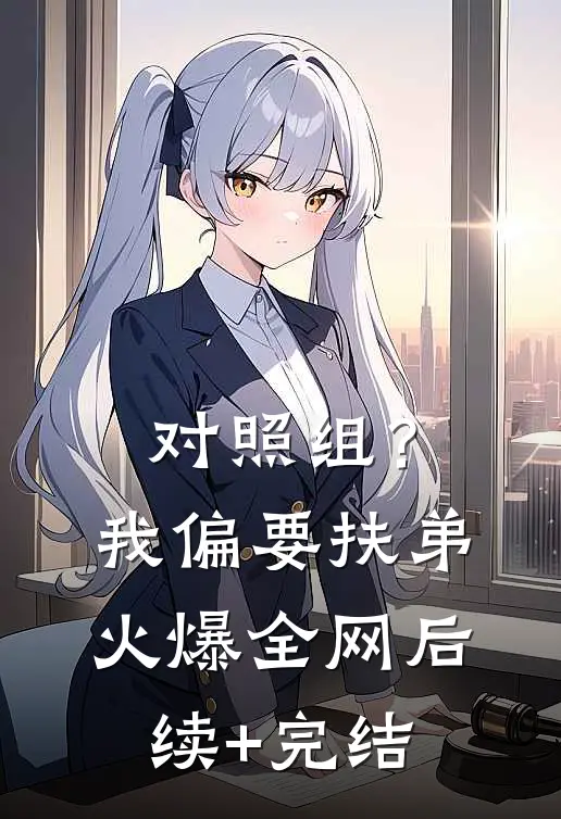 对照组？我偏要扶弟火爆全网后续+完结