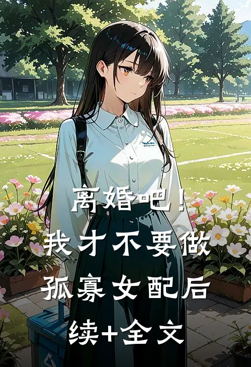 离婚吧！我才不要做孤寡女配后续+全文