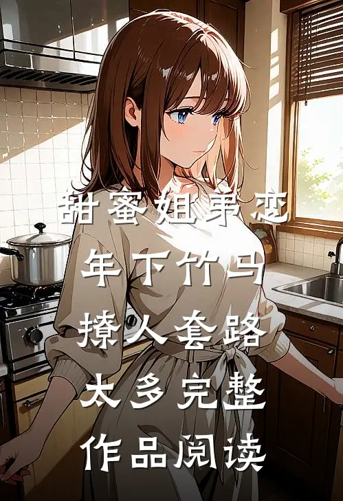 甜蜜姐弟恋：年下竹马撩人套路太多完整作品阅读