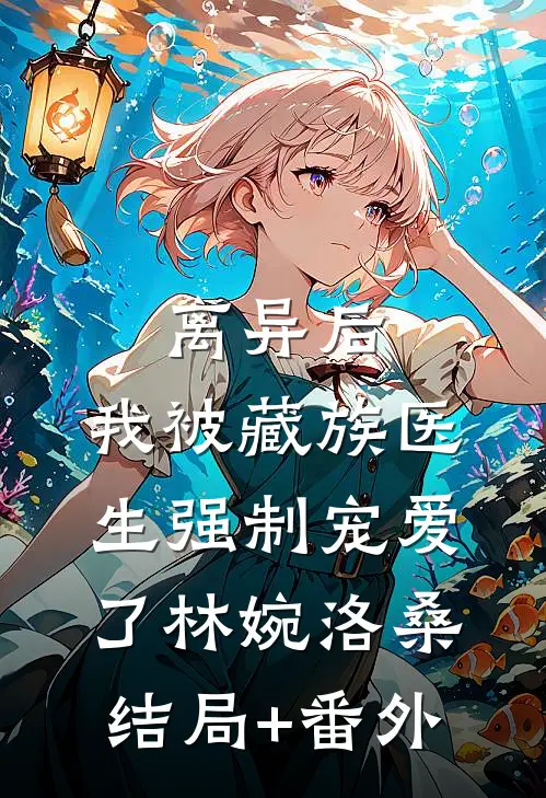 离异后，我被藏族医生强制宠爱了林婉洛桑结局+番外