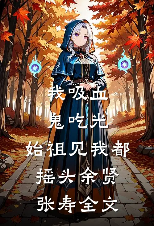我吸血鬼吃光，始祖见我都摇头余贤张寿全文