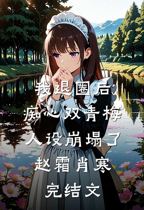 我退圈后，痴心双青梅人设崩塌了。赵霜肖寒完结文
