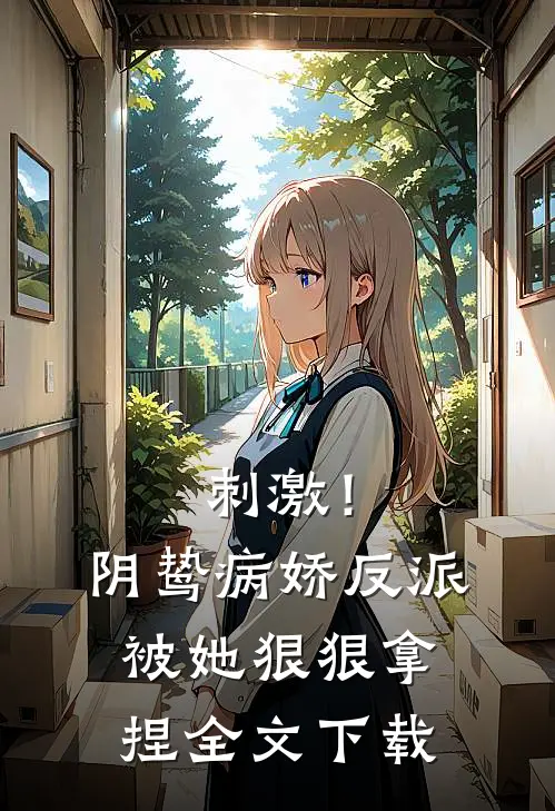 刺激!阴鸷病娇反派被她狠狠拿捏全文