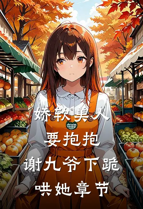 娇软美人要抱抱，谢九爷下跪哄她章节